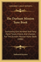 The Durham Mission Tune Book: Containing One Hundred And Forty Hymn Tunes, Chants And Litanies, For The Durham Mission Hymn Book 1165529416 Book Cover