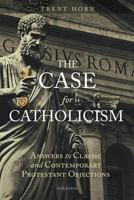 The Case for Catholicism: Answers to Classic and Contemporary Protestant Objections 1621641449 Book Cover