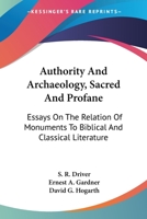 Authority and Archaeology, Sacred and Profane: Essays on the Relation of Monuments to Biblical and Classical Literature 1430467002 Book Cover