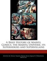 A Brief History of Marvel Comics, the Marvel Universe, Its Superheroes and Supervillains 1241026378 Book Cover