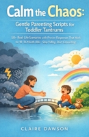 Calm the Chaos: Gentle Parenting Scripts for Toddler Tantrums: 50+ Real-Life Scenarios with Proven Responses That Work for 18-36 Month Olds—Stop Yelling, Start Connecting B0GZZJT7L8 Book Cover