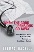 When the Good Pensions Go Away: Why America Needs a New Deal for Pension and Healthcare Reform 0470139757 Book Cover