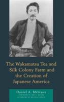 The Wakamatsu Tea and Silk Colony Farm and the Creation of Japanese America 1498585388 Book Cover