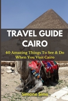 TRAVEL GUIDE CAIRO: 40 Amazing Things To See & Do When You Visit Cairo B0BYRNDWRQ Book Cover