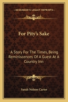 For Pity's Sake; A Story for the Times, Being Reminiscences of a Guest at a Country Inn 0548404925 Book Cover