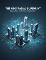The Geospatial Blueprint: Foundations For Modern Infrastructure B0GW1G5DKV Book Cover