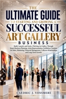 The Ultimate Guide to Starting and Growing a Successful Art Gallery Business: Build, Launch, and Scale a Thriving Art Gallery Through Smart Business Planning, Artist Representation, Exhibition B0H9JTFGQB Book Cover