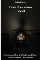 Dark Persuasion Social: Defend Your Mind And Understand When People Influence You And Your 1802238174 Book Cover