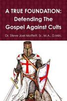 A TRUE FOUNDATION: Defending The Gospel Against Cults 1365451488 Book Cover