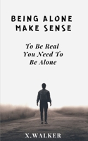 Being Alone Make Sense: To Be Real You Need To Be Alone B0BF33NHHX Book Cover