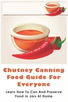 Chutney Canning Food Guide For Everyone: Learn How To Can And Preserve Food In Jars At Home: Tomato Chutney Recipe B0981XLQ64 Book Cover
