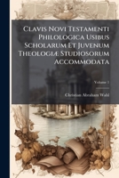 Clavis Novi Testamenti Philologica Usibus Scholarum Et Juvenum Theologi� Studiosorum Accommodata, Volume 1 1248146131 Book Cover