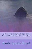To the Domes Below the Vanishing Island 1456345842 Book Cover