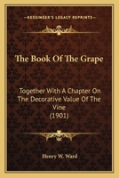 The Book Of The Grape: Together With A Chapter On The Decorative Value Of The Vine 1163962120 Book Cover