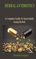 Herbal Antibiotics: A Complete Guide To Successfully Going Herbal B09SP1PL3S Book Cover