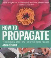 How to Propagate Techniques and Tips for Over 1000 Plants by Cushnie, John ( Author ) ON Sep-17-2009, Paperback 1856268888 Book Cover