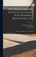 Die Depeschen Des Nuntius Aleander Vom Wormser Reichstage 1521: �bersetzt Und Erl�utert Von P. Kalkoff; Volume 17 101916817X Book Cover