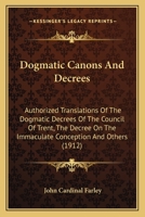 Dogmatic Canons And Decrees: Authorized Translations Of The Dogmatic Decrees Of The Council Of Trent, The Decree On The Immaculate Conception And Others 116402292X Book Cover
