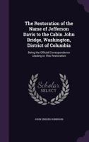 The Restoration of the Name of Jefferson Davis to the Cabin John Bridge, Washington, District of Columbia: Being the Official Correspondence Leading to This Restoration 1356359213 Book Cover