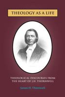 Theology as a Life: Theological Discourses from J.H. Thornwell 1599252759 Book Cover