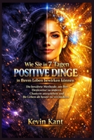 Wie Sie in 7 Tagen positive Dinge in Ihrem Leben bewirken können: Die bewährte Methode, um Ihre Denkweise zu ändern, Chancen anzuziehen und Ihr Leben ab heute zu verändern (German Edition) B0GVNWHC7Y Book Cover