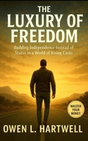 The Luxury of Freedom: Building Independence Instead of Status in a World of Rising Costs B0FQPCJV6C Book Cover
