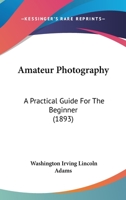 Amateur Photography: A Practical Guide For The Beginner 1436764874 Book Cover