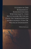 Studien in der romanisch-kanonistischen Wirthschafts- und Rechtslehre bis gegen Ende des siebenzehnten Jahrhunderts von Dr. Wilhelm Endemann. 101853041X Book Cover