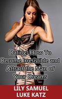 Dating: How To Become Irresistible and Attract the Man of Your Dreams: How To Get Your Prince Charming Want You! 1515379221 Book Cover