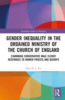 Gender Inequality in the Ordained Ministry of the Church of England: Examining Conservative Male Clergy Responses to Women Priests and Bishops 0367534266 Book Cover