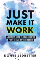 Just Make It Work : An Honest Guide to Navigating the First Decade of Your Career 0578765608 Book Cover