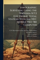 Topographic Surveying Using the Sokkisha SET2 Electronic Total Station With the NEC MOBILE PRO 780 Computer 1025154215 Book Cover