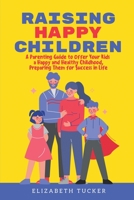 Raising Happy Children: A Parenting Guide to Offer Your Kids a Happy and Healthy Childhood, Preparing Them for Success in Life 1802348581 Book Cover