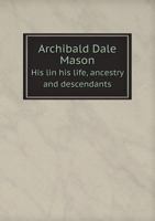 Archibald Dale Mason: His Life, Ancestry and Descendants 1022202227 Book Cover