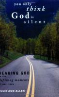 You Only Think God Is Silent: Hearing God in the Defining Moments of Our Lives 1598860003 Book Cover