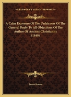 A Calm Exposure Of The Unfairness Of The General Reply To All Objections Of The Author Of Ancient Christianity 1120110343 Book Cover