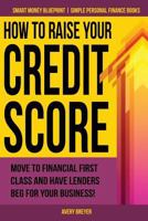 How to Raise Your Credit Score: Move to financial first class and have lenders beg for your business! (Smart Money Blueprint Book 2) 1512353442 Book Cover