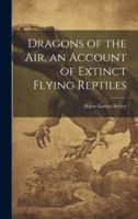 Dragons of the air, an Account of Extinct Flying Reptiles 1021464473 Book Cover