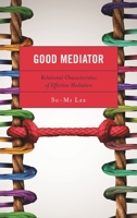 Good Mediator: Relational Characteristics of Effective Mediators 1498580831 Book Cover