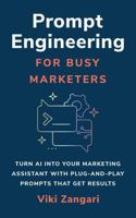 Prompt Engineering for Busy Marketers: Turn AI into your Marketing Assistant with Plug-And-Play Prompts that Get Result 1764399323 Book Cover