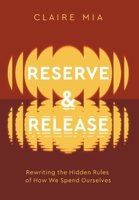 Reserve & Release: Rewriting the Hidden Rules of How We Spend Ourselves B0H6R9G5XH Book Cover