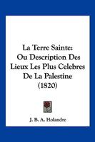 La Terre Sainte: Ou Description Des Lieux Les Plus Celebres De La Palestine (1820) 1168119049 Book Cover