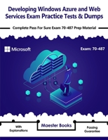 Developing Windows Azure and Web Services Exam Practice Tests & Dumps: Complete Pass For Sure Exam 70-487 Prep Material 1654915939 Book Cover