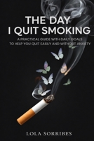THE DAY I QUIT SMOKING: A PRACTICAL GUIDE WITH DAILY GOALS TO HELP YOU QUIT EASILY AND WITHOUT ANXIETY B0GZ6BB1PK Book Cover