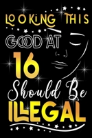 Looking This GOOD AT 16 Should be Illegal: Funny 16th Birthday Gift For 16 Years Old Women Wife Her sister girlfriend Mom, Diary Perfect Birthday novelty Gifts B084QLBPBG Book Cover