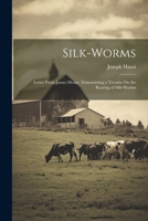 Silk-Worms: Letter From James Mease, Transmitting a Treatise On the Rearing of Silk-Worms 1021750328 Book Cover