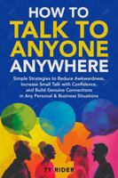 HOW TO TALK TO ANYONE ANYWHERE: Simple Strategies to Reduce Awkwardness, Increase Small Talk with Confidence, and Build Genuine Connections in Any Personal & Business Situations B0F9PN1LZ2 Book Cover