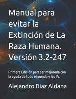 Manual para evitar la Extinción de La Raza Humana. Versión 3.2-247: Primera Edición para ser mejorada con la ayuda de todo el mundo y las IA. (Versión ... de la Raza Humana.) (Spanish Edition) B0FNL9RT7Z Book Cover