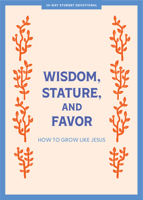 Wisdom, Stature, and Favor - Teen Devotional: How to Grow Like Jesus (Volume 6) 1087784832 Book Cover