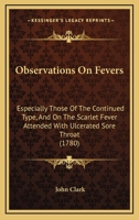 Observations On Fevers: Especially Those Of The Continued Type, And On The Scarlet Fever Attended With Ulcerated Sore Throat 1245755110 Book Cover